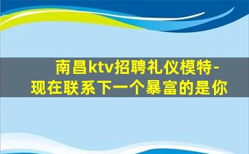 南昌ktv招聘礼仪模特-现在联系下一个暴富的是你
