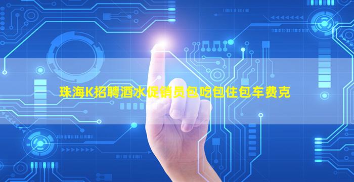 珠海K招聘酒水促销员包吃包住包车费克